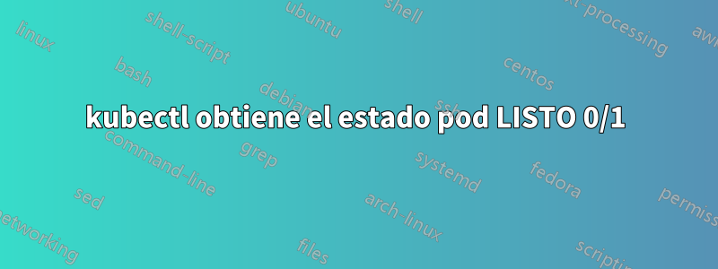 kubectl obtiene el estado pod LISTO 0/1