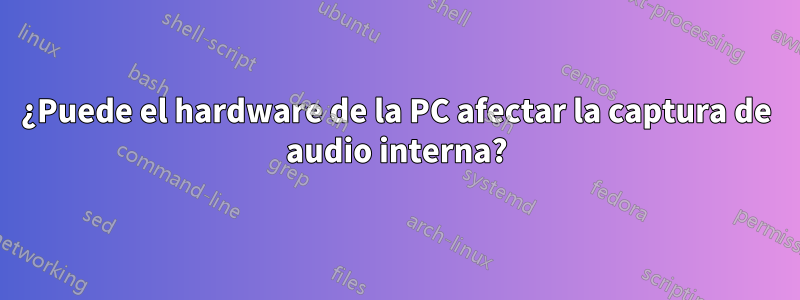 ¿Puede el hardware de la PC afectar la captura de audio interna?