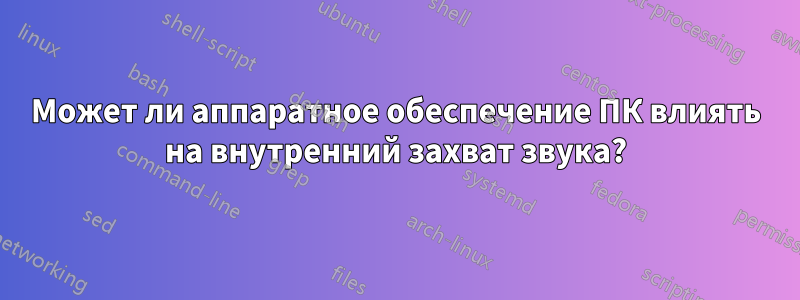 Может ли аппаратное обеспечение ПК влиять на внутренний захват звука?