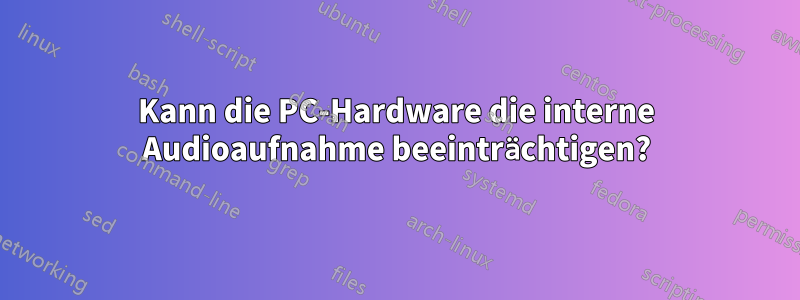 Kann die PC-Hardware die interne Audioaufnahme beeinträchtigen?