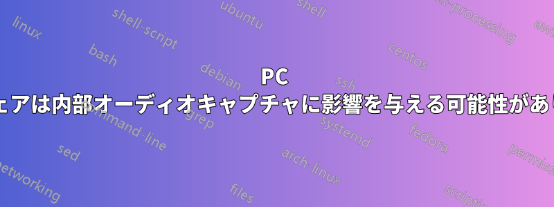 PC ハードウェアは内部オーディオキャプチャに影響を与える可能性がありますか?