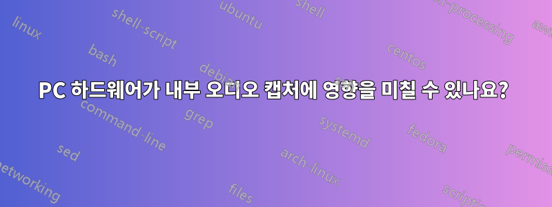 PC 하드웨어가 내부 오디오 캡처에 영향을 미칠 수 있나요?