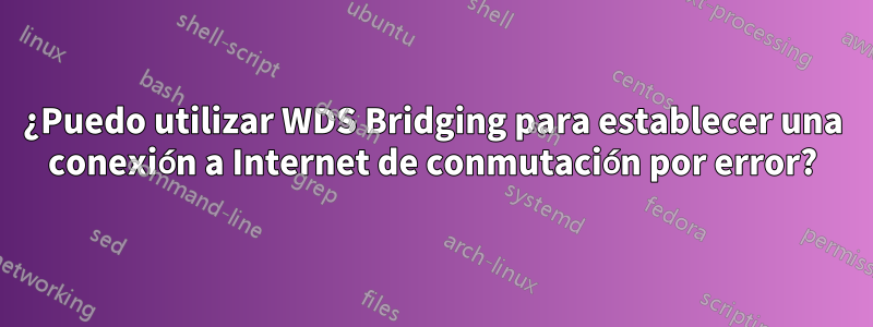 ¿Puedo utilizar WDS Bridging para establecer una conexión a Internet de conmutación por error?