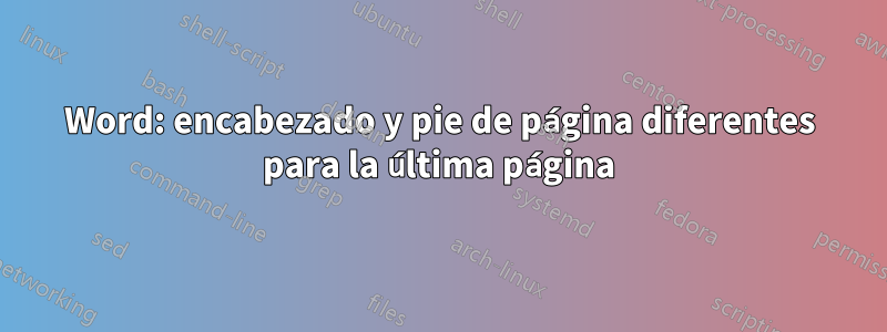 Word: encabezado y pie de página diferentes para la última página