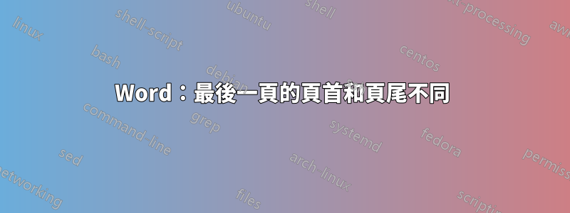 Word：最後一頁的頁首和頁尾不同