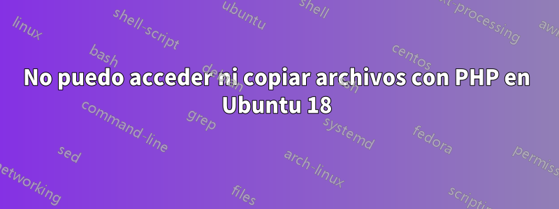 No puedo acceder ni copiar archivos con PHP en Ubuntu 18