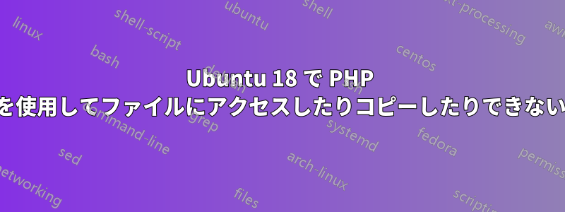 Ubuntu 18 で PHP を使用してファイルにアクセスしたりコピーしたりできない