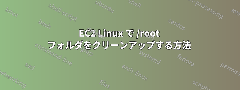 EC2 Linux で /root フォルダをクリーンアップする方法