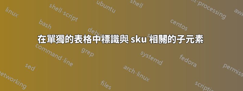 在單獨的表格中標識與 sku 相關的子元素