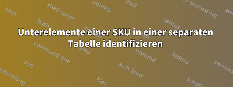 Unterelemente einer SKU in einer separaten Tabelle identifizieren