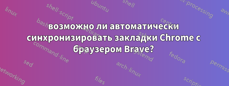 возможно ли автоматически синхронизировать закладки Chrome с браузером Brave?