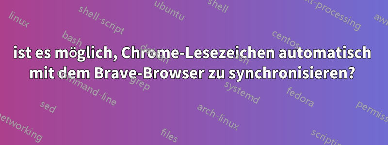 ist es möglich, Chrome-Lesezeichen automatisch mit dem Brave-Browser zu synchronisieren?