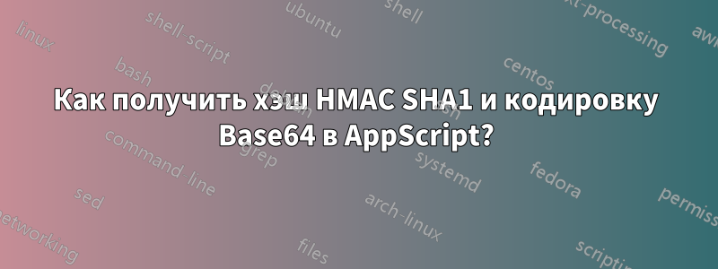 Как получить хэш HMAC SHA1 и кодировку Base64 в AppScript?