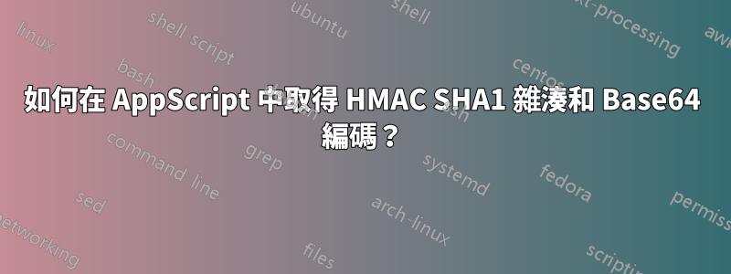 如何在 AppScript 中取得 HMAC SHA1 雜湊和 Base64 編碼？