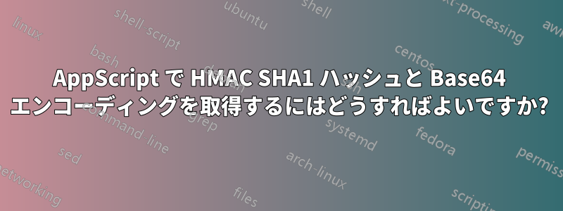 AppScript で HMAC SHA1 ハッシュと Base64 エンコーディングを取得するにはどうすればよいですか?