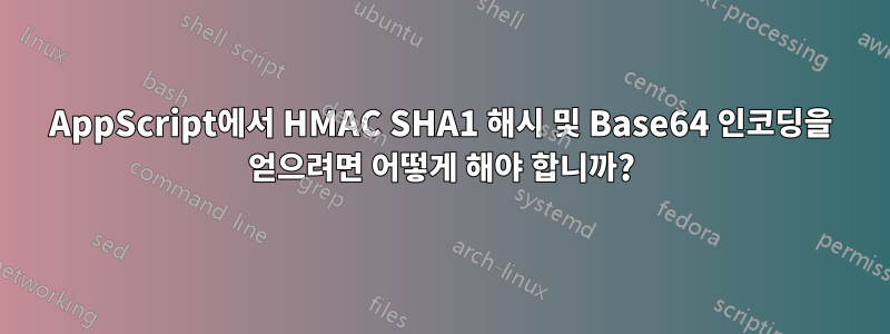 AppScript에서 HMAC SHA1 해시 및 Base64 인코딩을 얻으려면 어떻게 해야 합니까?