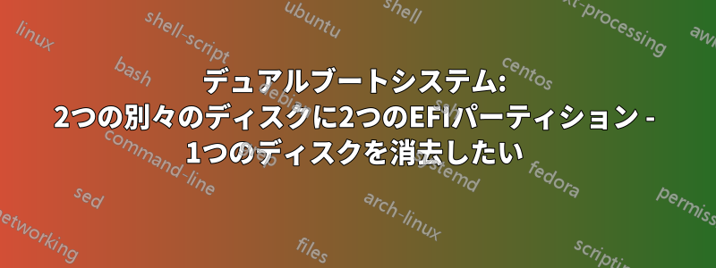 デュアルブートシステム: 2つの別々のディスクに2つのEFIパーティション - 1つのディスクを消去したい