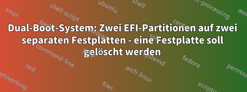 Dual-Boot-System: Zwei EFI-Partitionen auf zwei separaten Festplatten - eine Festplatte soll gelöscht werden