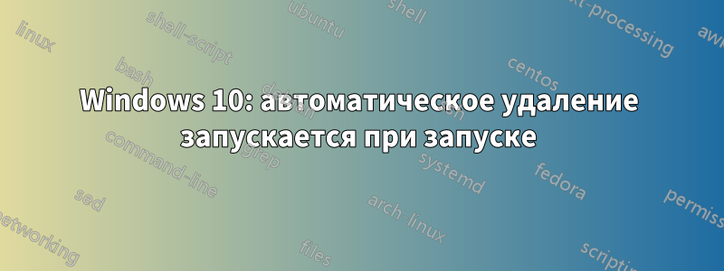 Windows 10: автоматическое удаление запускается при запуске