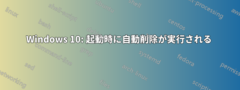 Windows 10: 起動時に自動削除が実行される