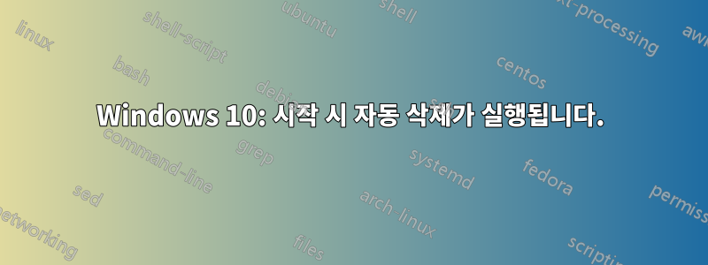 Windows 10: 시작 시 자동 삭제가 실행됩니다.