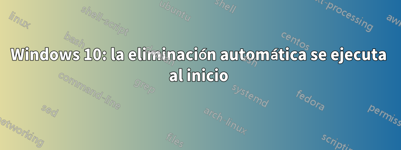 Windows 10: la eliminación automática se ejecuta al inicio