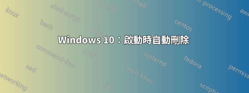 Windows 10：啟動時自動刪除