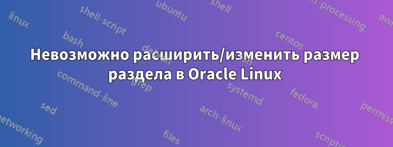 Невозможно расширить/изменить размер раздела в Oracle Linux