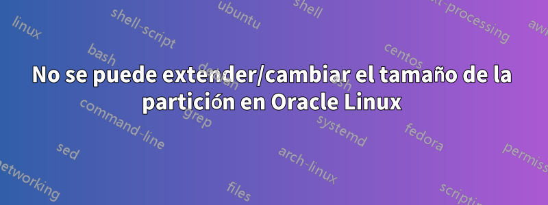 No se puede extender/cambiar el tamaño de la partición en Oracle Linux