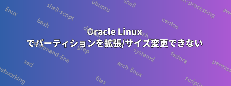 Oracle Linux でパーティションを拡張/サイズ変更できない