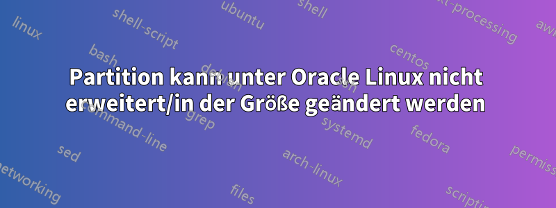 Partition kann unter Oracle Linux nicht erweitert/in der Größe geändert werden