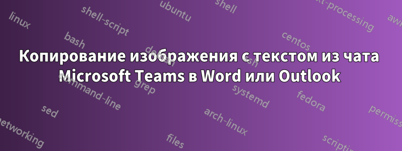 Копирование изображения с текстом из чата Microsoft Teams в Word или Outlook