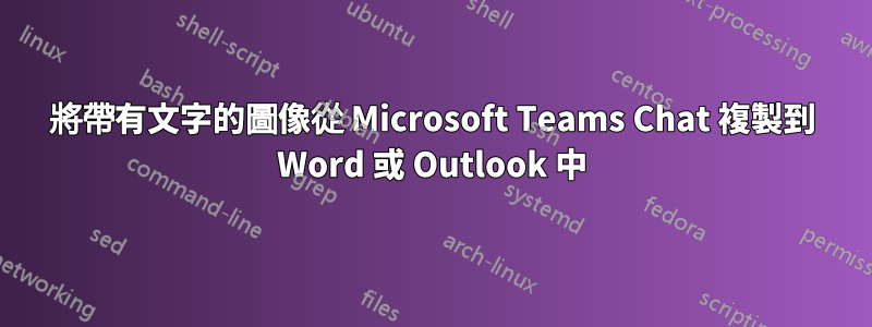 將帶有文字的圖像從 Microsoft Teams Chat 複製到 Word 或 Outlook 中