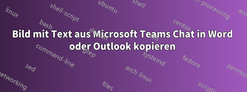 Bild mit Text aus Microsoft Teams Chat in Word oder Outlook kopieren