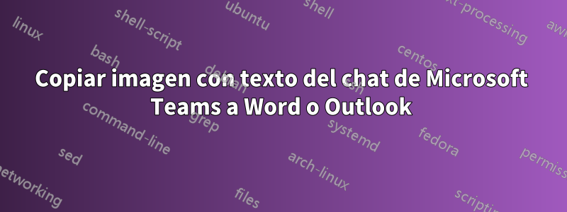 Copiar imagen con texto del chat de Microsoft Teams a Word o Outlook