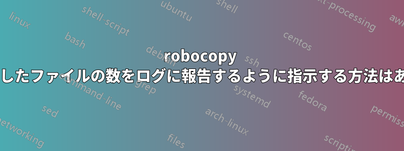 robocopy に、上書きしたファイルの数をログに報告するように指示する方法はありますか?