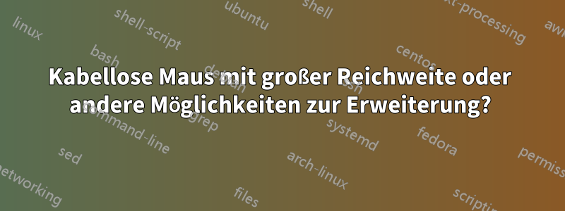 Kabellose Maus mit großer Reichweite oder andere Möglichkeiten zur Erweiterung?