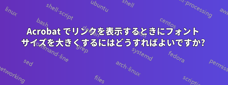 Acrobat でリンクを表示するときにフォント サイズを大きくするにはどうすればよいですか?