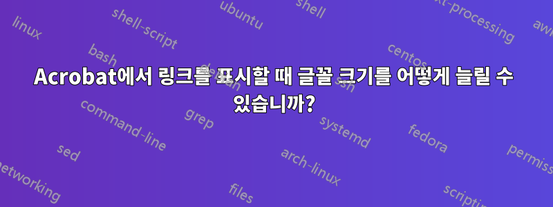 Acrobat에서 링크를 표시할 때 글꼴 크기를 어떻게 늘릴 수 있습니까?