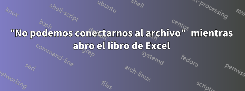 "No podemos conectarnos al archivo" mientras abro el libro de Excel