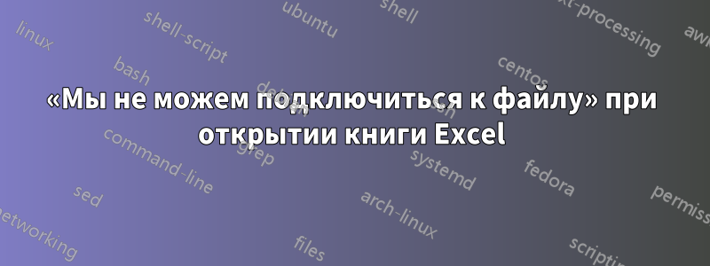 «Мы не можем подключиться к файлу» при открытии книги Excel