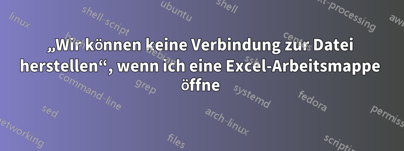 „Wir können keine Verbindung zur Datei herstellen“, wenn ich eine Excel-Arbeitsmappe öffne