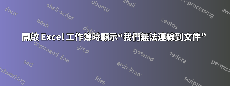 開啟 Excel 工作簿時顯示“我們無法連線到文件”