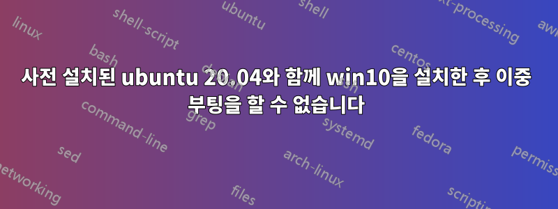 사전 설치된 ubuntu 20.04와 함께 win10을 설치한 후 이중 부팅을 할 수 없습니다