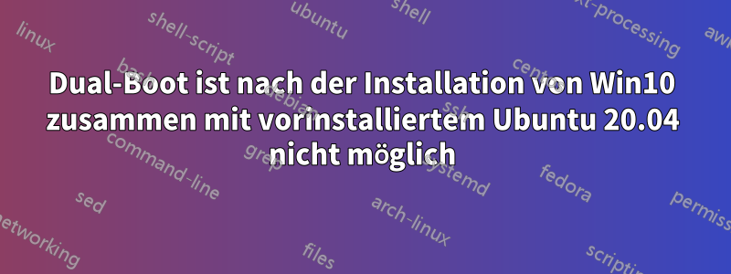 Dual-Boot ist nach der Installation von Win10 zusammen mit vorinstalliertem Ubuntu 20.04 nicht möglich