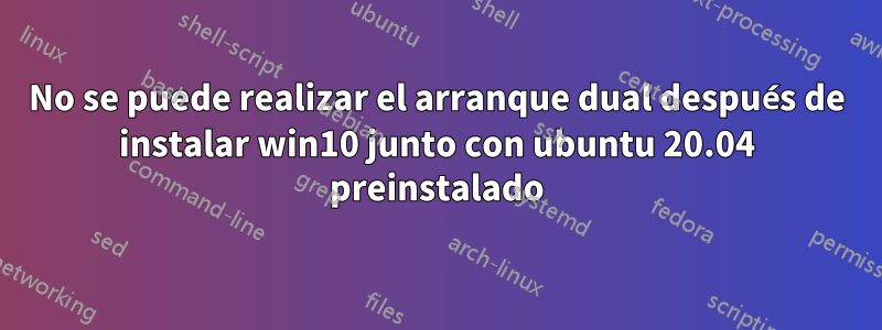 No se puede realizar el arranque dual después de instalar win10 junto con ubuntu 20.04 preinstalado