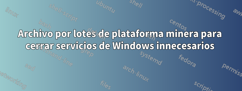 Archivo por lotes de plataforma minera para cerrar servicios de Windows innecesarios