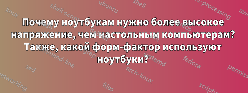 Почему ноутбукам нужно более высокое напряжение, чем настольным компьютерам? Также, какой форм-фактор используют ноутбуки?