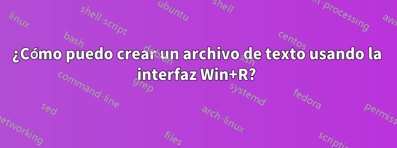 ¿Cómo puedo crear un archivo de texto usando la interfaz Win+R?