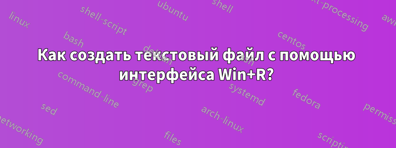 Как создать текстовый файл с помощью интерфейса Win+R?